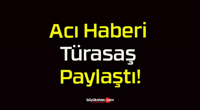 Acı Haberi Türasaş Paylaştı!