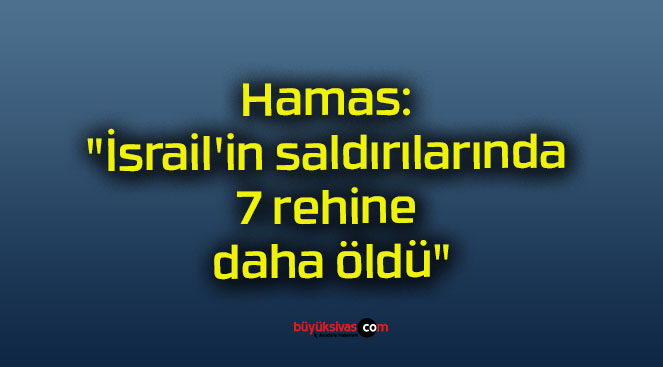 Hamas: “İsrail’in saldırılarında 7 rehine daha öldü”