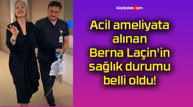Acil ameliyata alınan Berna Laçin’in sağlık durumu belli oldu!