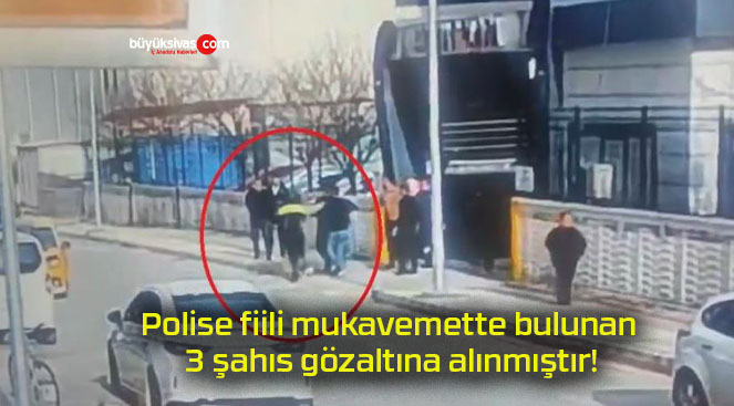 Polise fiili mukavemette bulunan 3 şahıs gözaltına alınmıştır!
