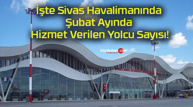 İşte Sivas Havalimanında Şubat Ayında Hizmet Verilen Yolcu Sayısı!
