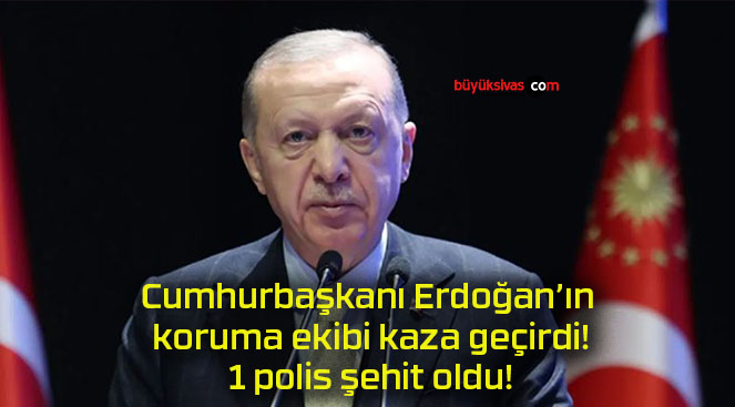 Cumhurbaşkanı Erdoğan’ın koruma ekibi kaza geçirdi! 1 polis şehit oldu!