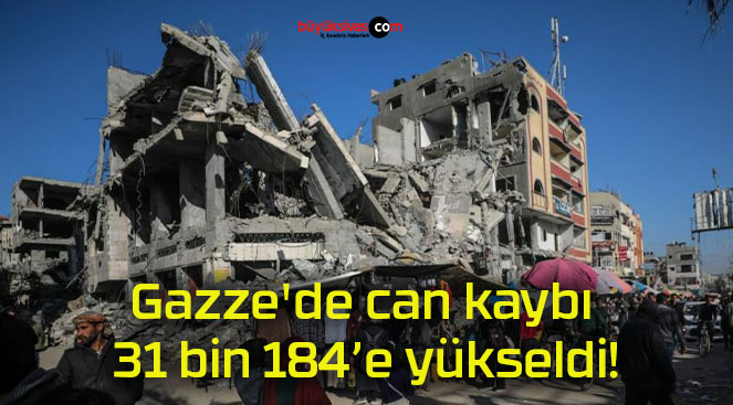 Gazze’de can kaybı 31 bin 184’e yükseldi!