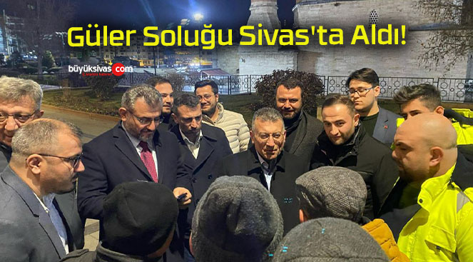 Güler Soluğu Sivas’ta Aldı!