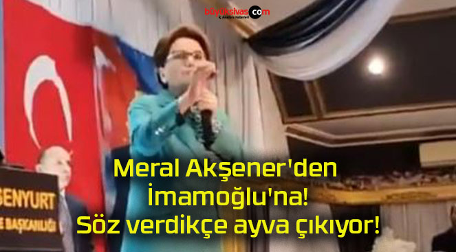 Meral Akşener’den İmamoğlu’na! Söz verdikçe ayva çıkıyor!