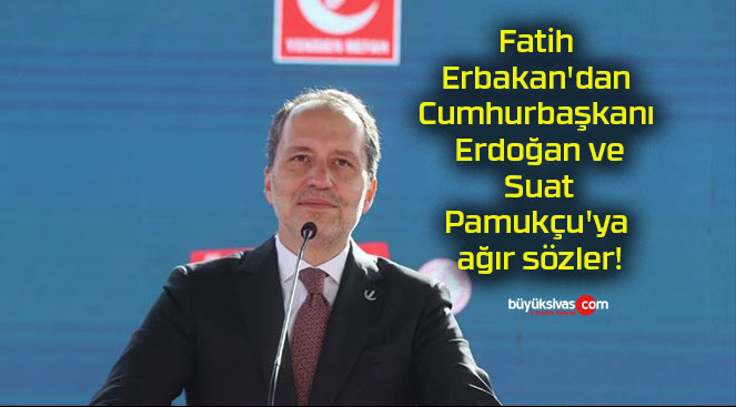 Fatih Erbakan’dan Cumhurbaşkanı Erdoğan ve Suat Pamukçu’ya ağır sözler!