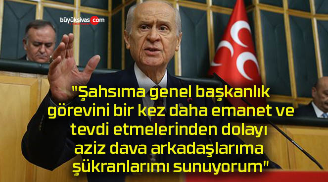 “Şahsıma genel başkanlık görevini bir kez daha emanet ve tevdi etmelerinden dolayı aziz dava arkadaşlarıma şükranlarımı sunuyorum”