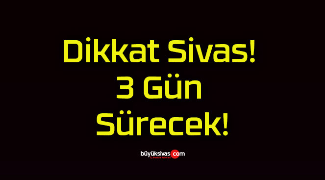 Dikkat Sivas! 3 Gün Sürecek!
