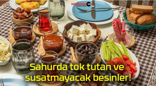 Sahurda tok tutan ve susatmayacak besinler!