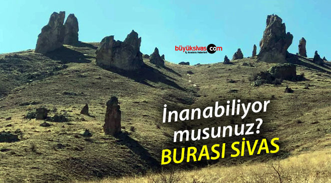 Sivas’ta küçük dağları ben yarattım diyenler buraya mutlaka gitmeli