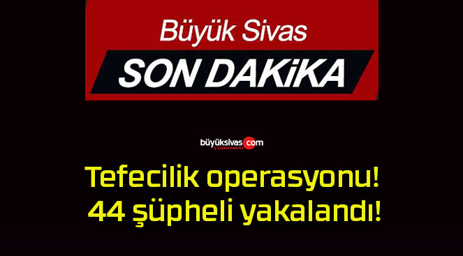 Tefecilik operasyonu! 44 şüpheli yakalandı!