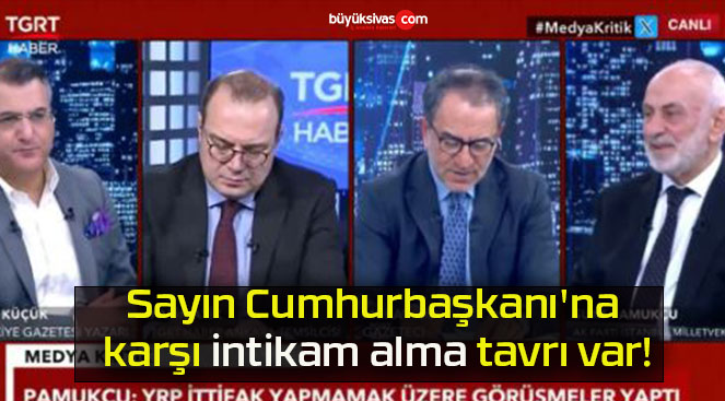 Sayın Cumhurbaşkanı’na karşı intikam alma tavrı var!