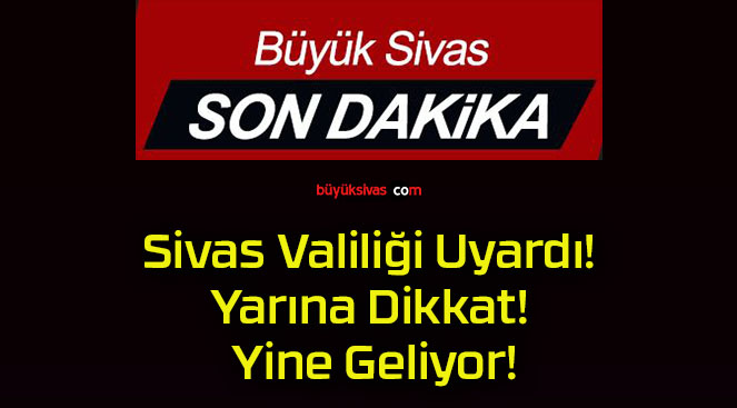Sivas Valiliği Uyardı! Yarına Dikkat! Yine Geliyor!