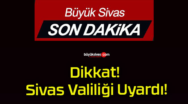 Dikkat! Sivas Valiliği Uyardı!