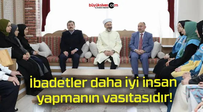 İbadetler daha iyi insan yapmanın vasıtasıdır!