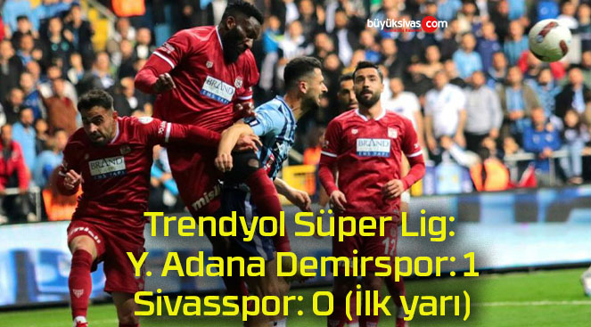 Trendyol Süper Lig: Y. Adana Demirspor: 1 – Sivasspor: 0 (İlk yarı)