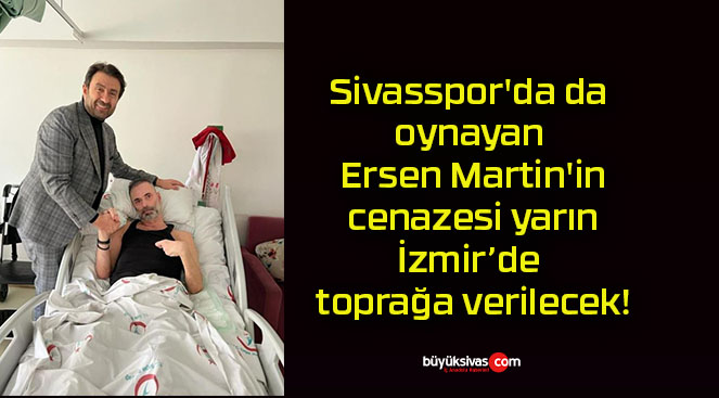 Sivasspor’da da oynayan Ersen Martin’in cenazesi yarın İzmir’de toprağa verilecek!
