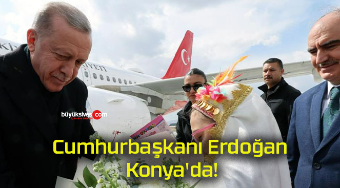Cumhurbaşkanı Erdoğan Konya’da!