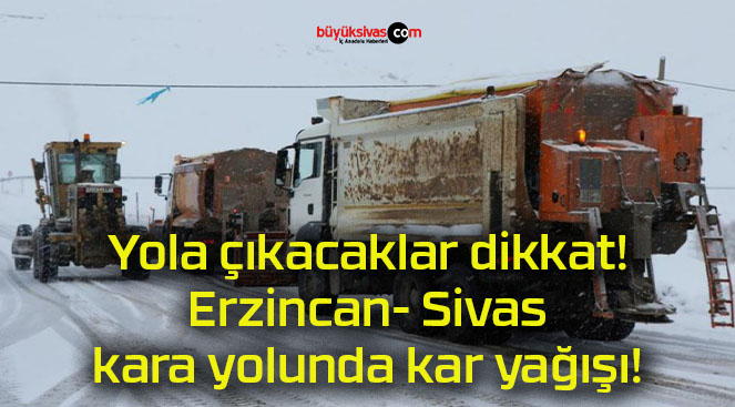 Yola çıkacaklar dikkat! Erzincan- Sivas kara yolunda kar yağışı!