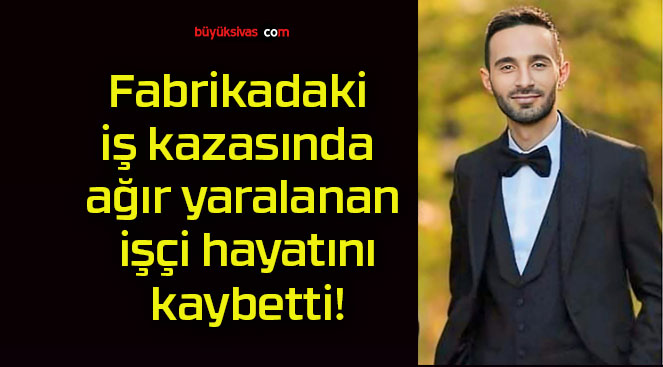 Fabrikadaki iş kazasında ağır yaralanan işçi hayatını kaybetti!