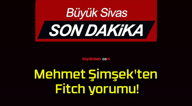 Mehmet Şimşek’ten Fitch yorumu!