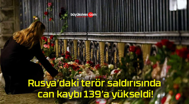 Rusya’daki terör saldırısında can kaybı 139’a yükseldi!