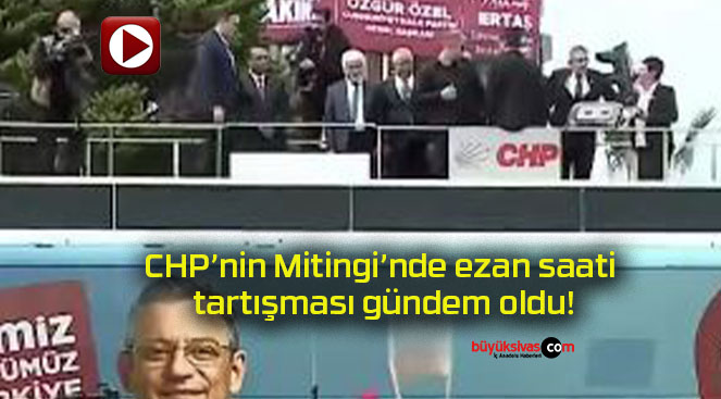 CHP’nin Mitingi’nde ezan saati tartışması gündem oldu!