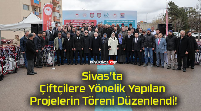 Sivas’ta Çiftçilere Yönelik Yapılan Projelerin Töreni Düzenlendi!