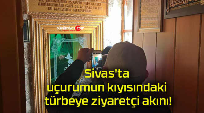 Sivas’ta uçurumun kıyısındaki türbeye ziyaretçi akını!
