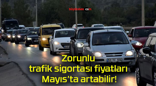Zorunlu trafik sigortası fiyatları Mayıs’ta artabilir!
