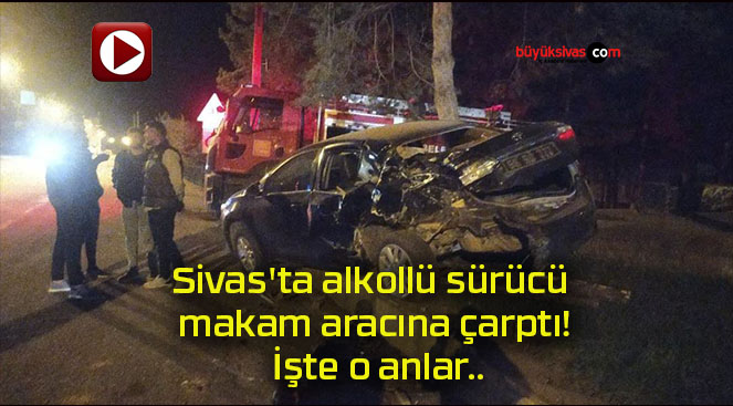 Sivas’ta alkollü sürücü makam aracına çarptı! İşte o anlar..