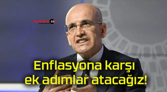 Enflasyona karşı ek adımlar atacağız!