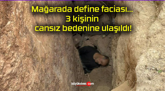 Mağarada define faciası… 3 kişinin cansız bedenine ulaşıldı!