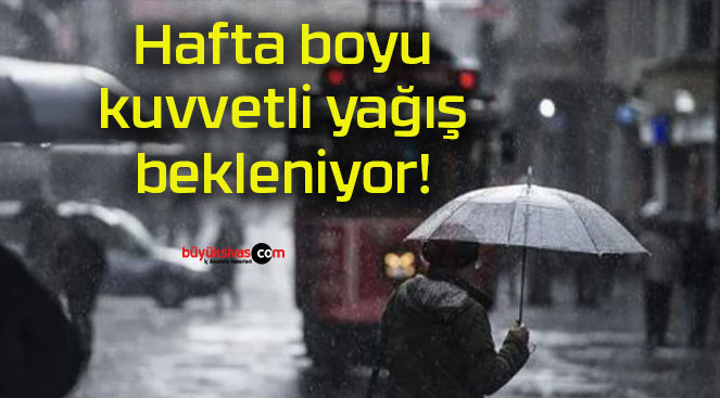Hafta boyu kuvvetli yağış bekleniyor!