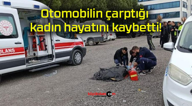 Otomobilin çarptığı kadın hayatını kaybetti!