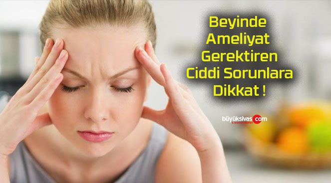 Beyinde Ameliyat Gerektiren Ciddi Sorunlara Dikkat !