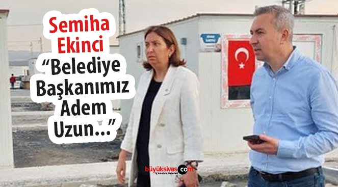 Eski Milletvekili Semiha Ekinci “Belediye Başkanımız Adem Uzun…”