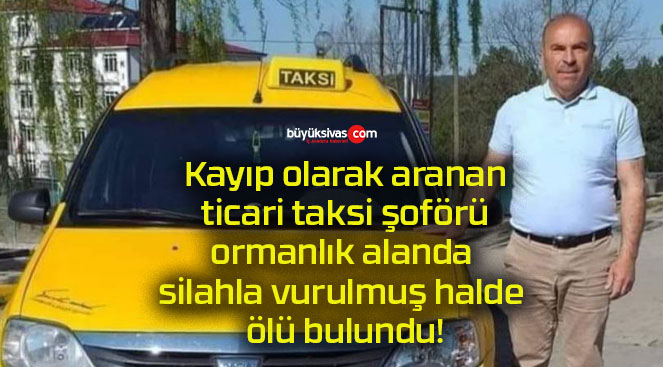 Kayıp olarak aranan ticari taksi şoförü ormanlık alanda silahla vurulmuş halde ölü bulundu!