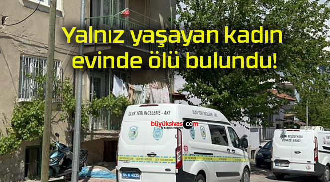 Yalnız yaşayan kadın evinde ölü bulundu!