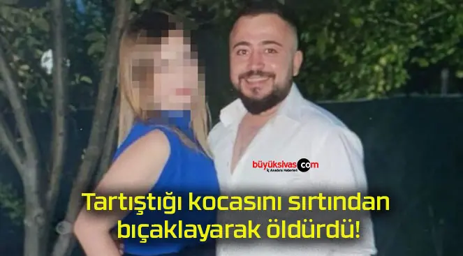 Tartıştığı kocasını sırtından bıçaklayarak öldürdü!