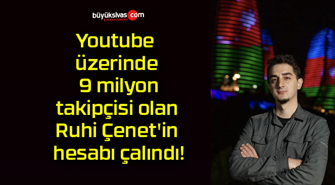Youtube üzerinde 9 milyon takipçisi olan Ruhi Çenet’in hesabı çalındı!