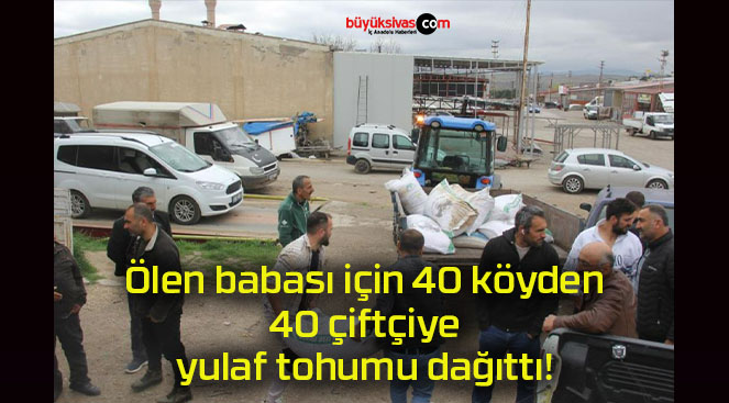Ölen babası için 40 köyden 40 çiftçiye yulaf tohumu dağıttı!