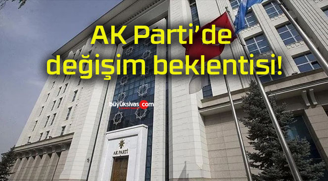 AK Parti’de değişim beklentisi!