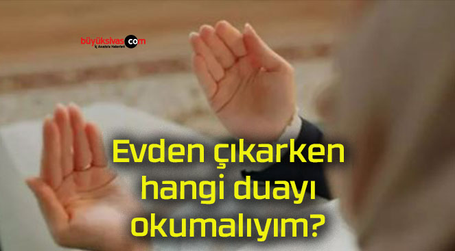 Evden çıkarken hangi duayı okumalıyım?