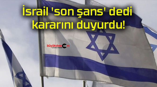 İsrail ‘son şans’ dedi kararını duyurdu!