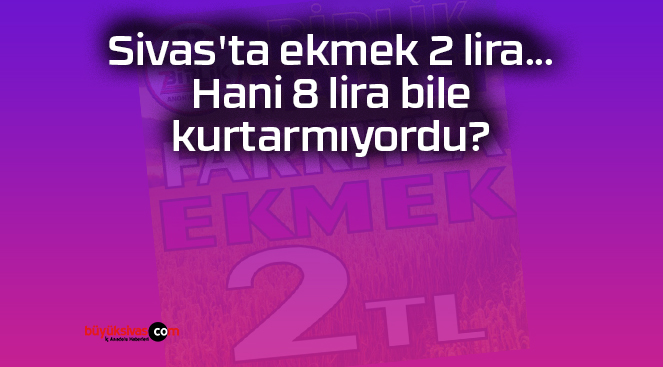 Sivas’ta ekmek 2 lira… Hani 8 lira bile kurtarmıyordu?