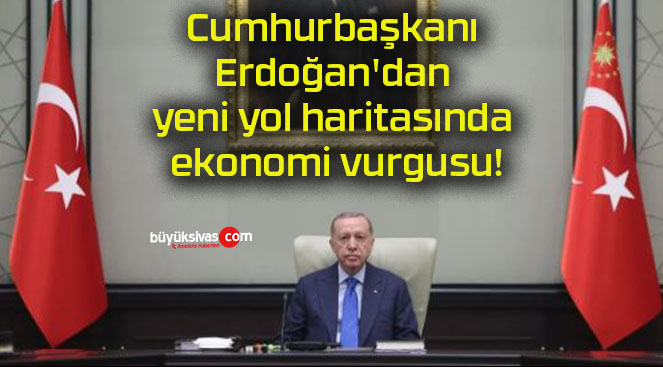 Cumhurbaşkanı Erdoğan’dan yeni yol haritasında ekonomi vurgusu!