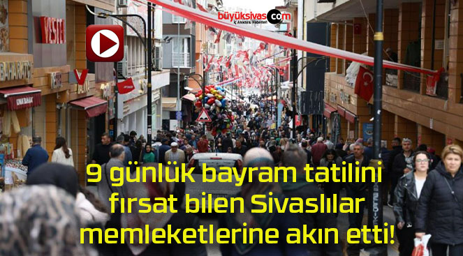9 günlük bayram tatilini fırsat bilen Sivaslılar memleketlerine akın etti!