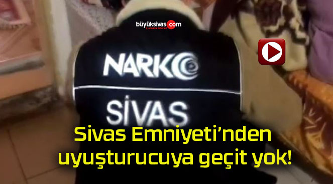 Sivas Emniyeti’nden uyuşturucuya geçit yok!