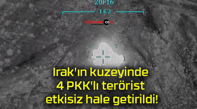 Irak’ın kuzeyinde 4 PKK’lı terörist etkisiz hale getirildi!